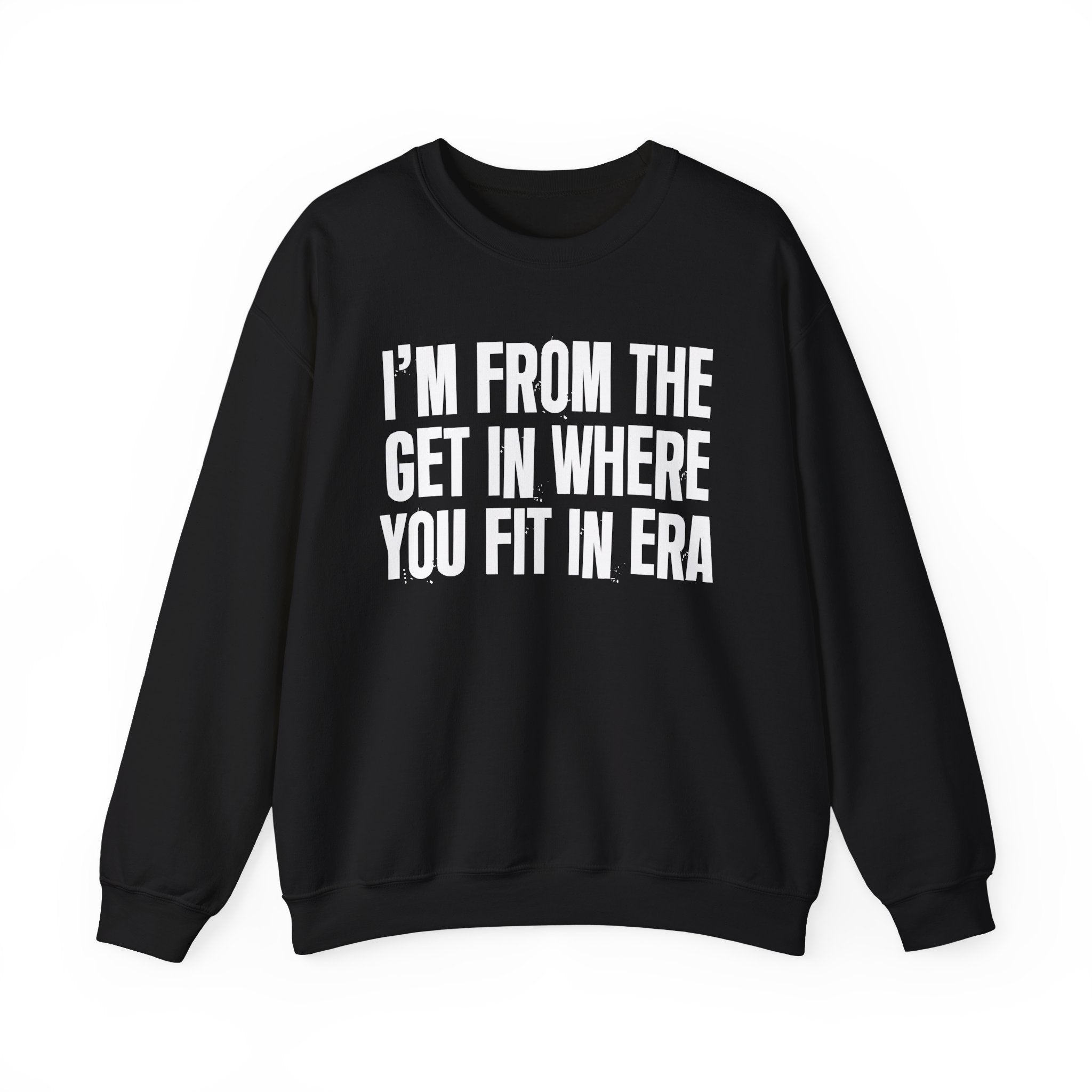 I'm From The Get In Where You Fit In Era - Funny Growing Up Sweatshirt
