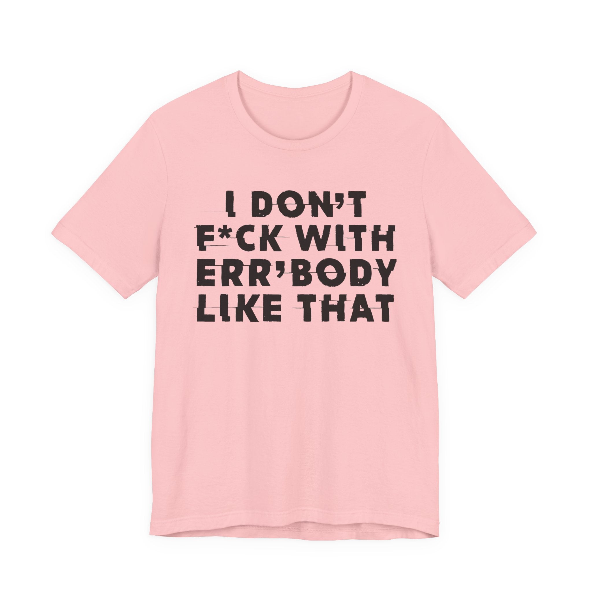I Don't Fuck With Err'Body Like That - T-Shirt