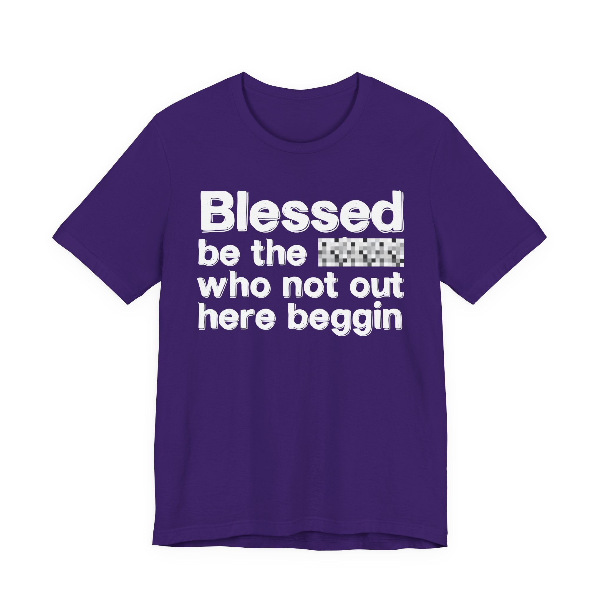 Blessed Be The [Censored] Who Not Out Here Beggin' - Funny Inspirational Graphic Tee
