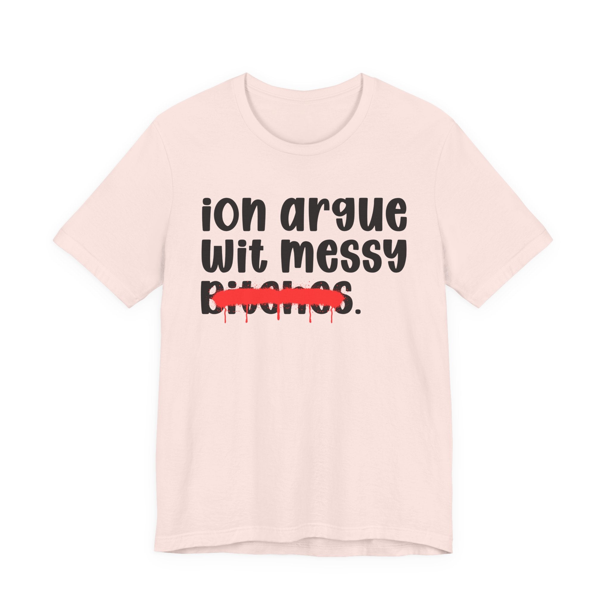 ION (I Don't) Argue Wit Messy Bitches — Funny Statement T-Shirt