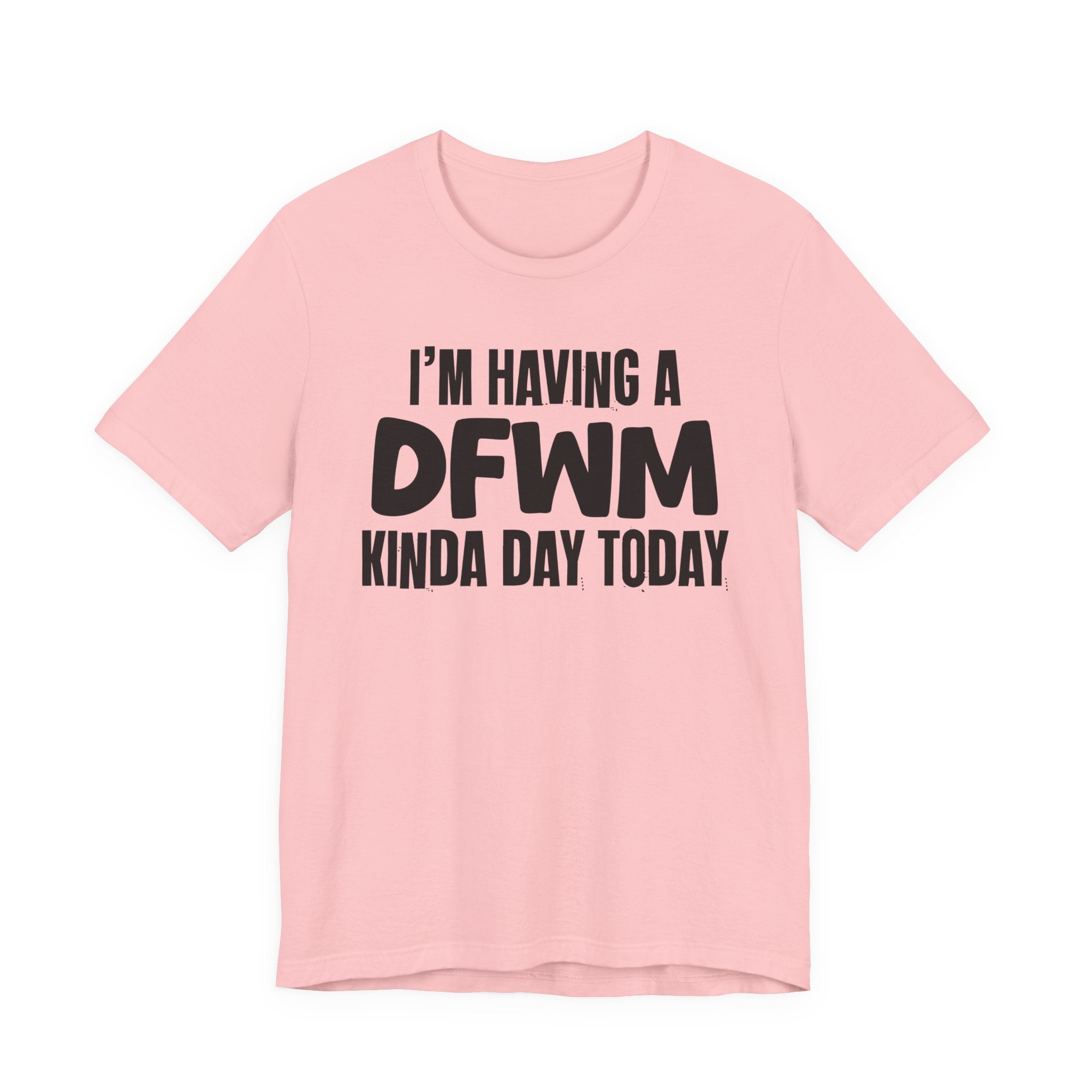 I'm Having a Dfwm Kinda Day Today - Humorous Mood T-Shirt