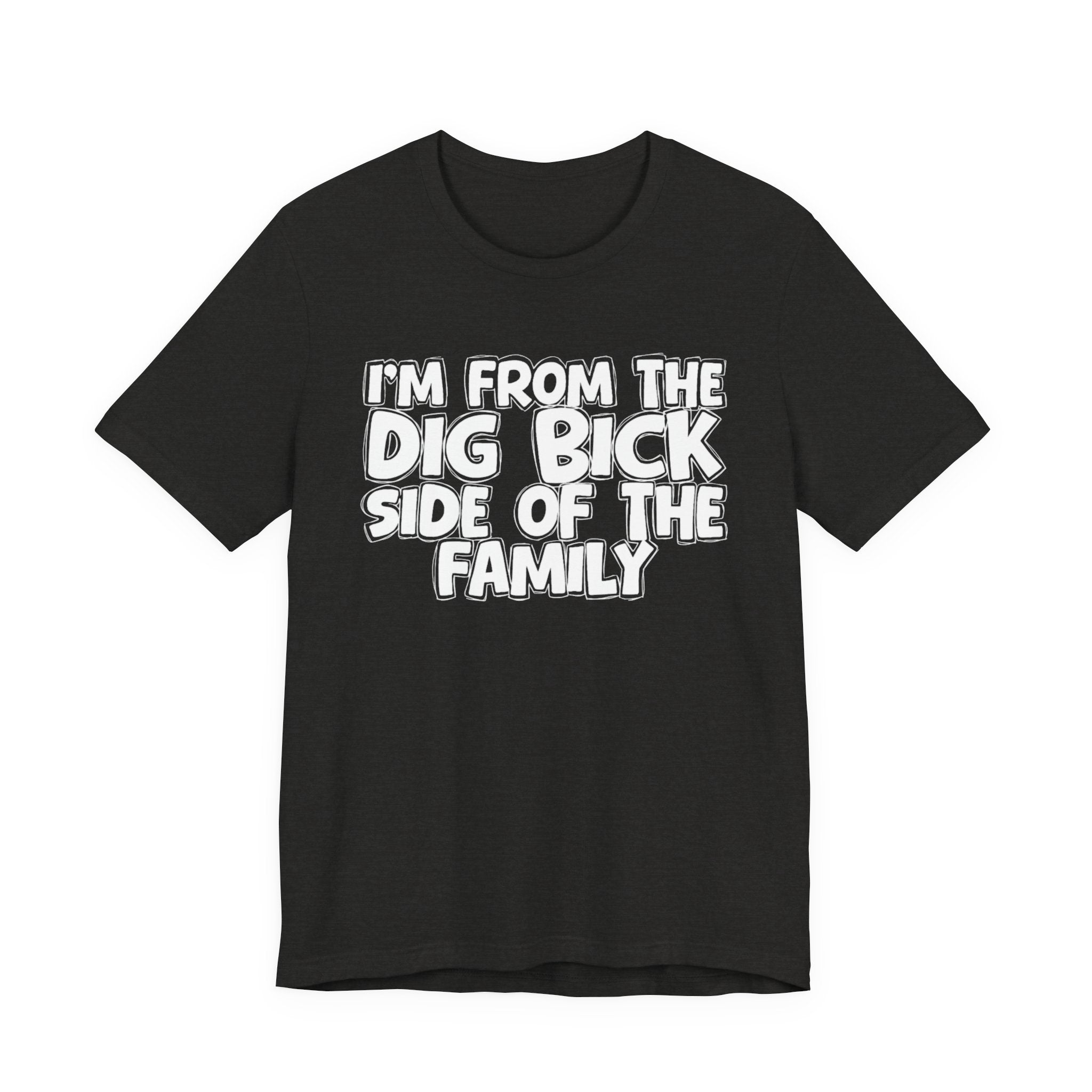 I'm From the Dig Bick Side of the Family - Funny Family Statement Tee