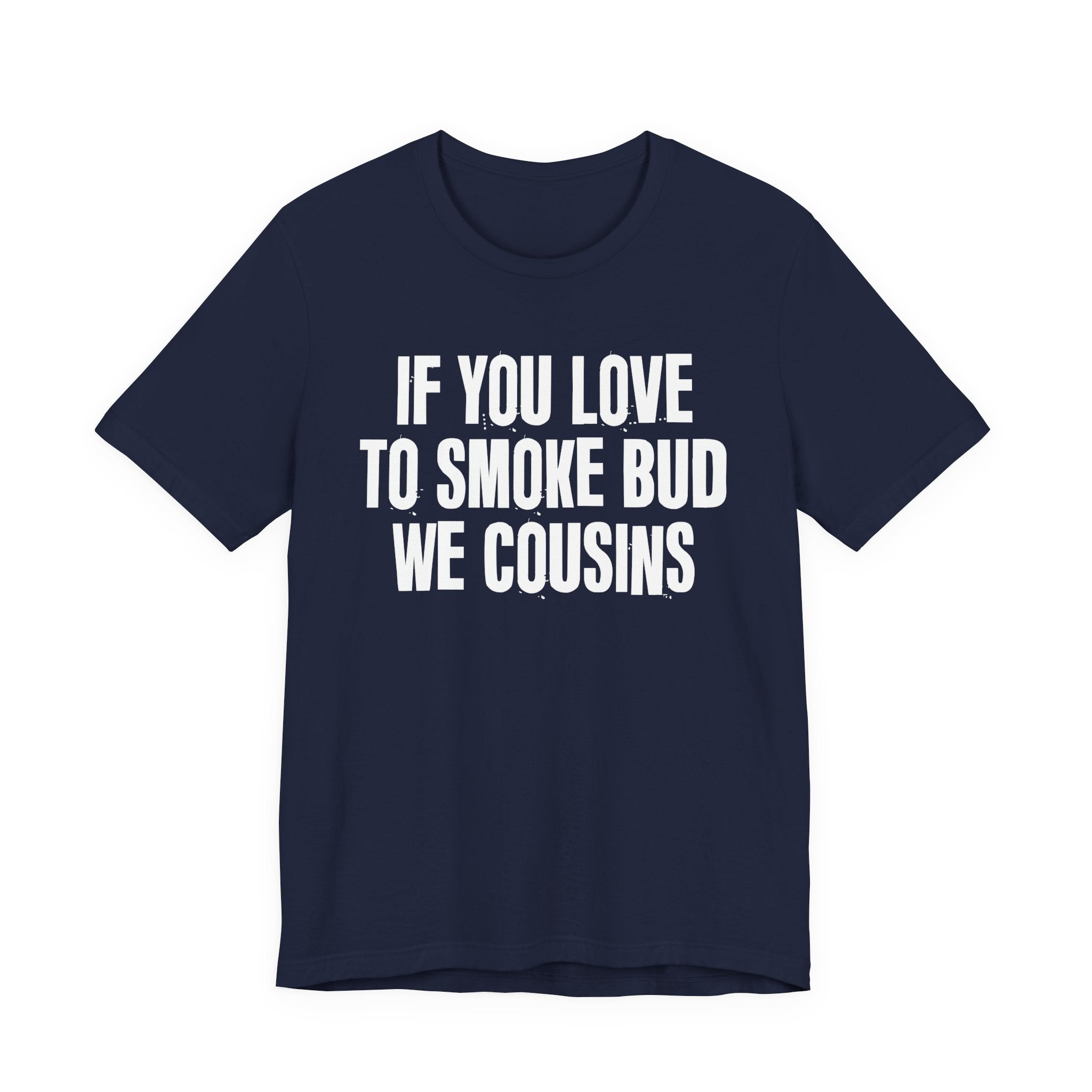If You Love To Smoke Bud We Cousins — Funny Cannabis Lovers Tee Shirt