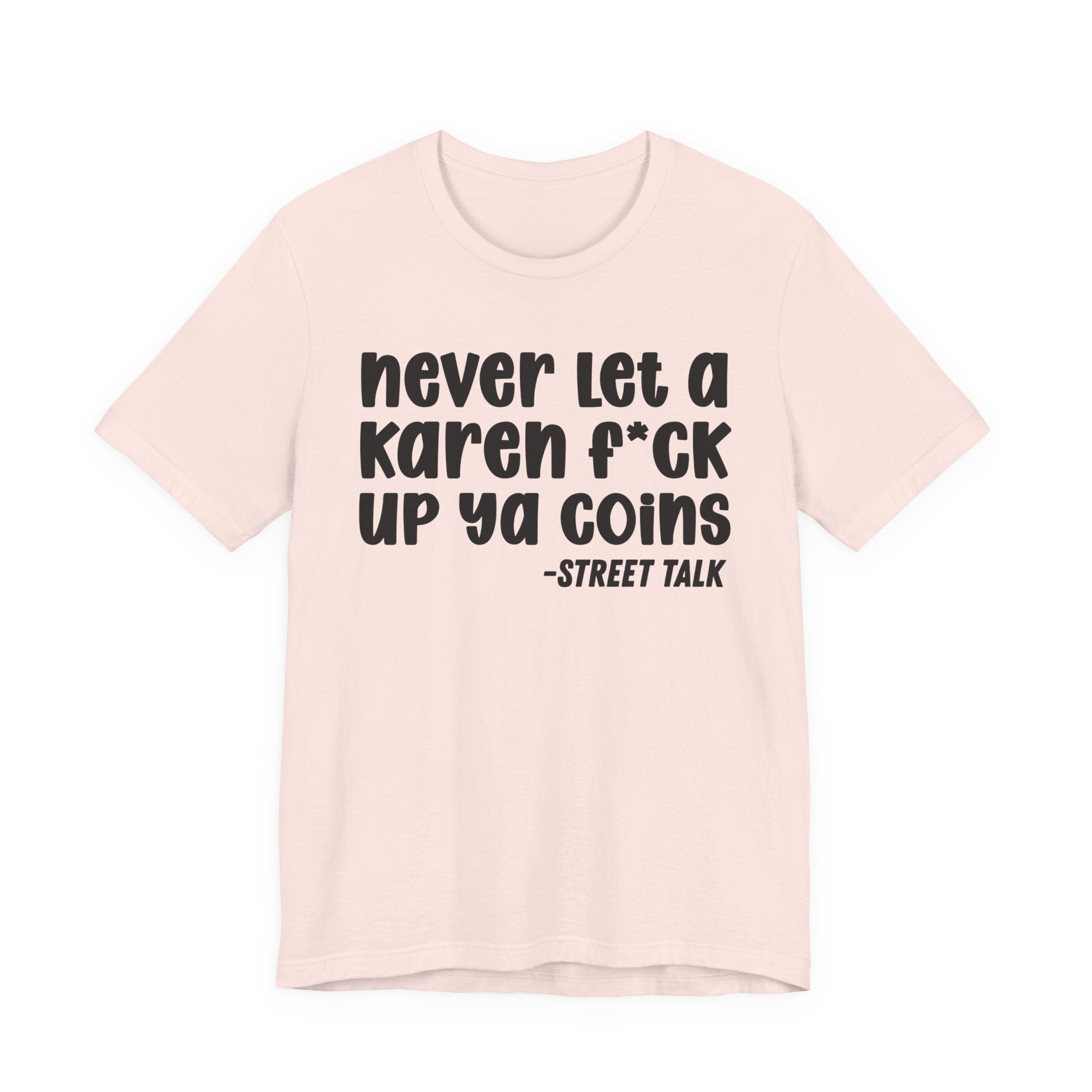 Never Let a Karen Fuck Up Ya Coins - Sarcastic Statement Tee Shirt