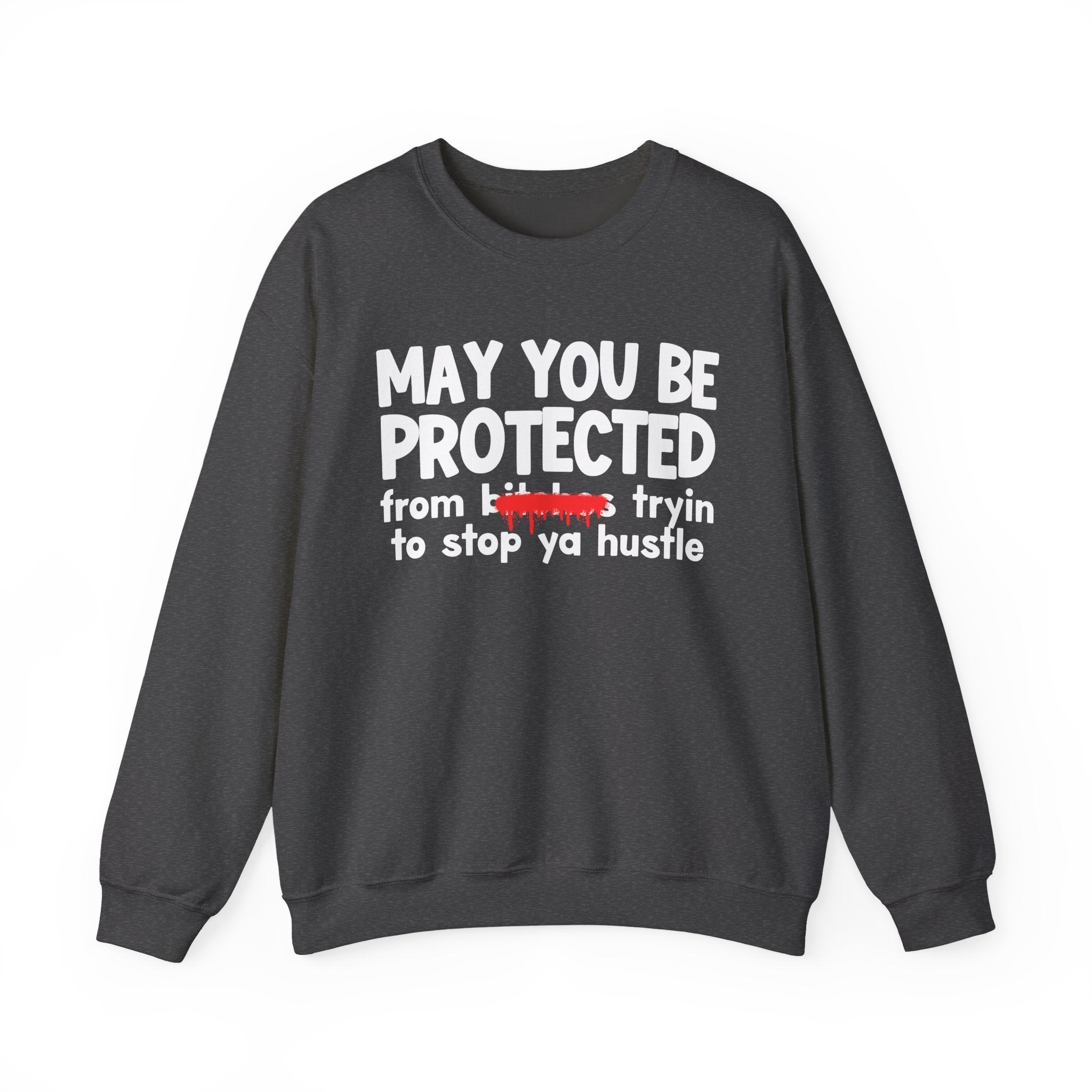 May You Be Protected From Bitches Tryin To Stop Ya Hustle — Funny Protection Statement Sweatshirt