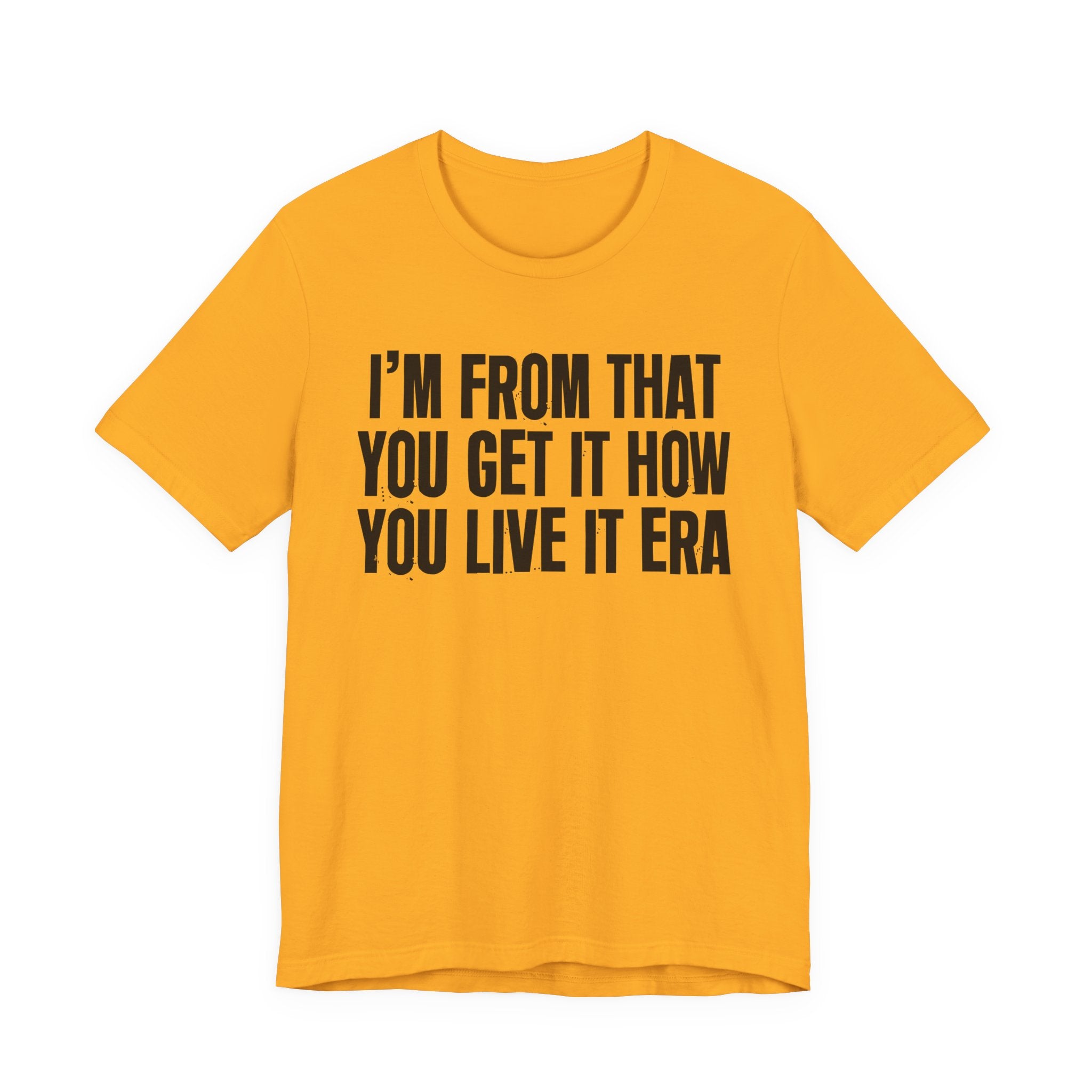I'm From That You Get It How You Live It Era - Funny Growing Up Tee