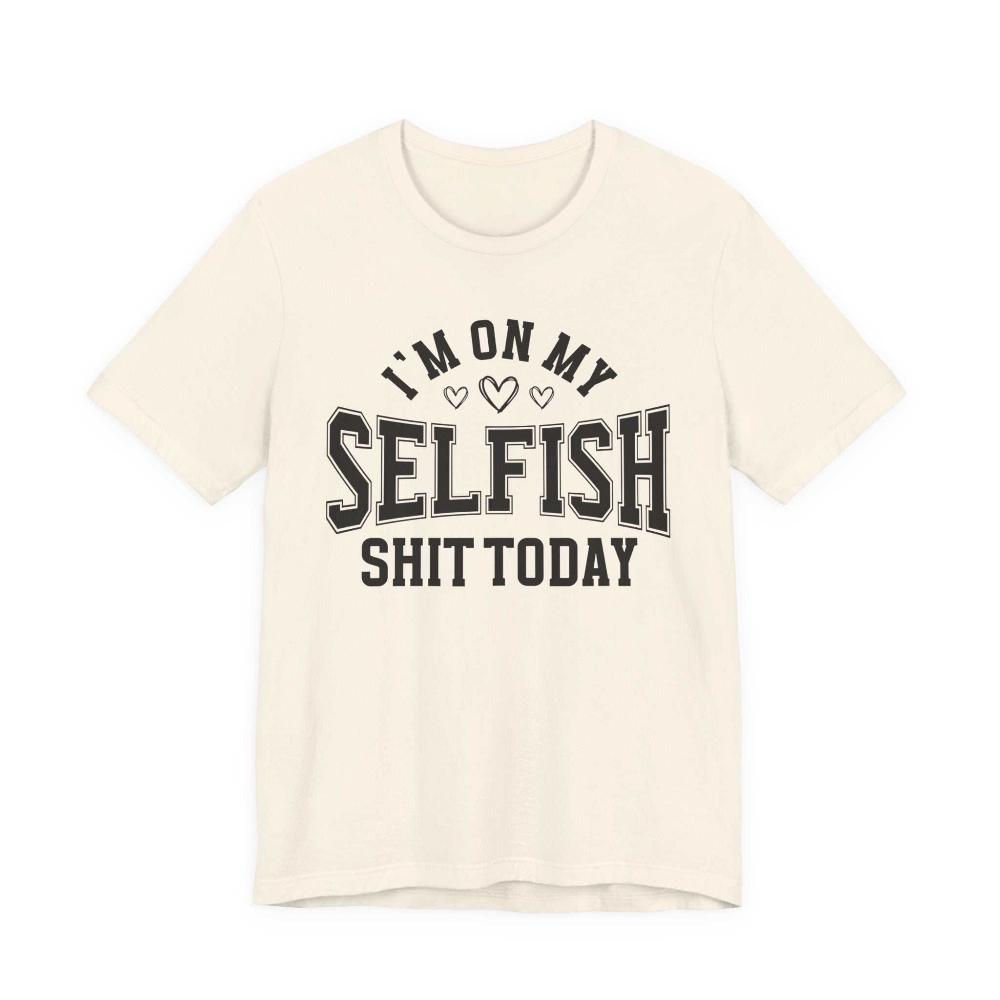 I'm On My Selfish Shit Today - T-shirt