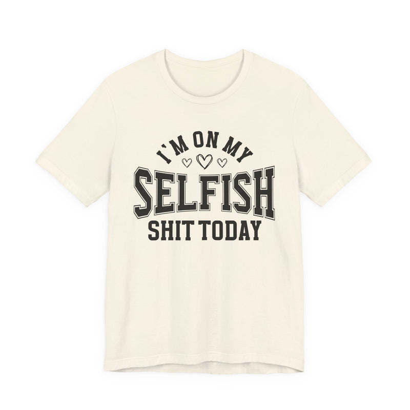 I'm On My Selfish Shit Today — T-Shirt