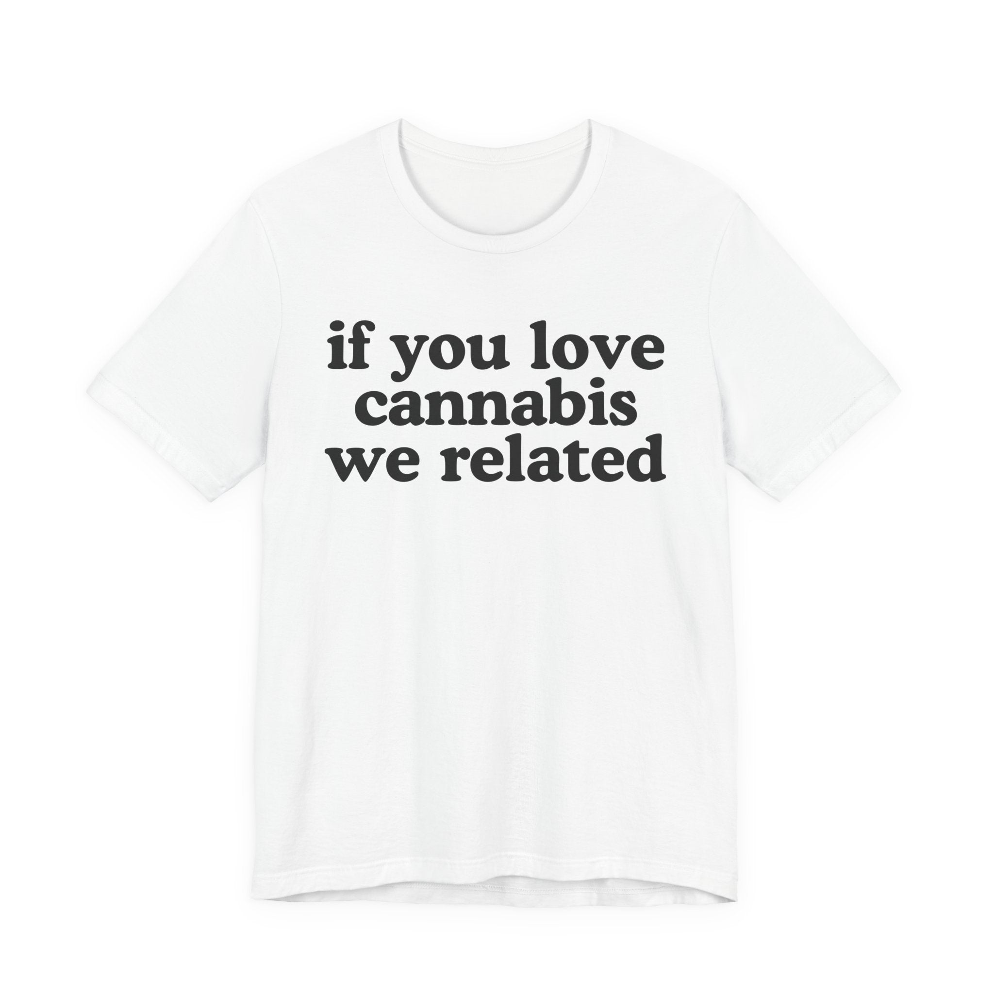 If You Love Cannabis We Related - Funny Back In The Days T-Shirt