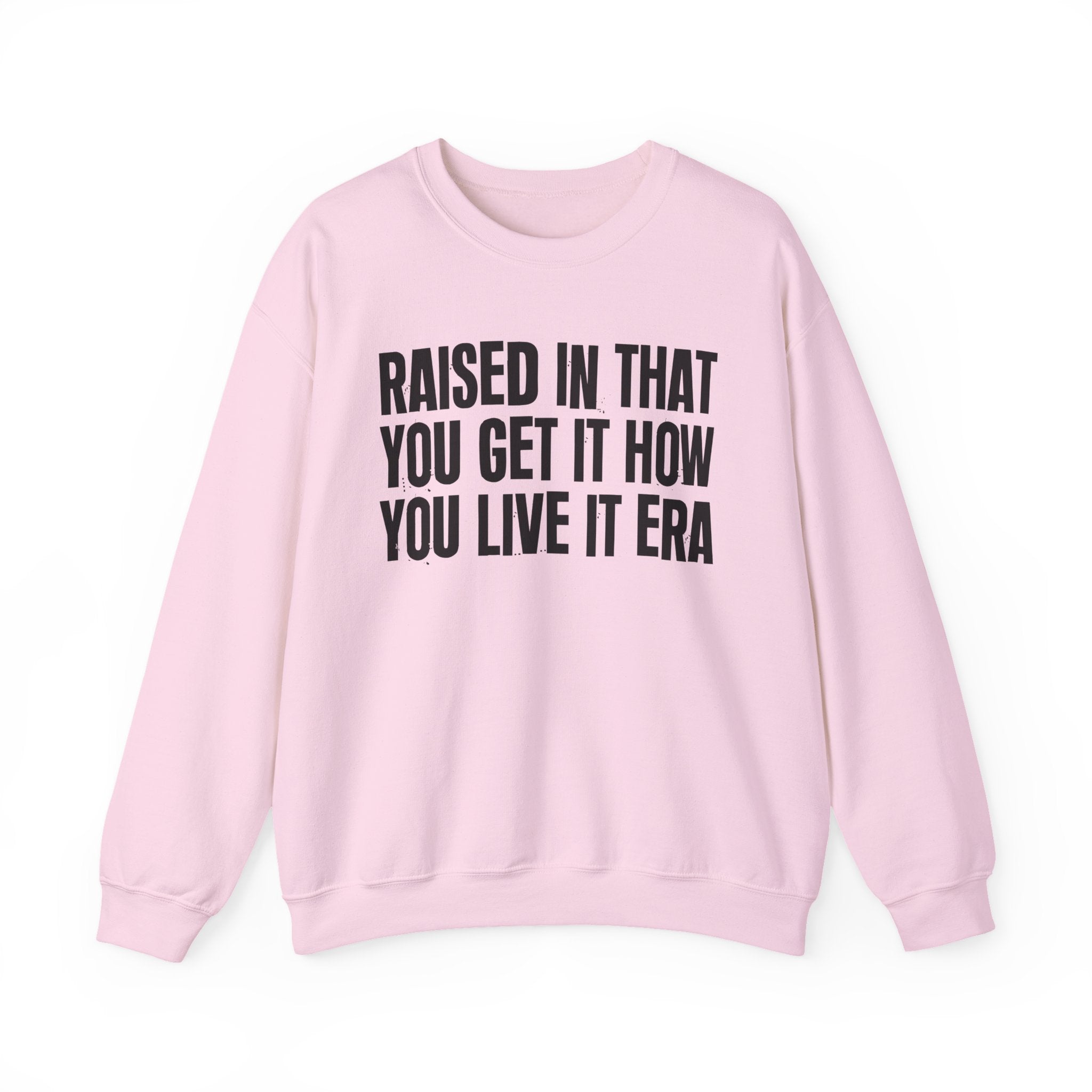 Raised In That You Get It How You Live It Era - Funny Back In The Day Statement Sweatshirt