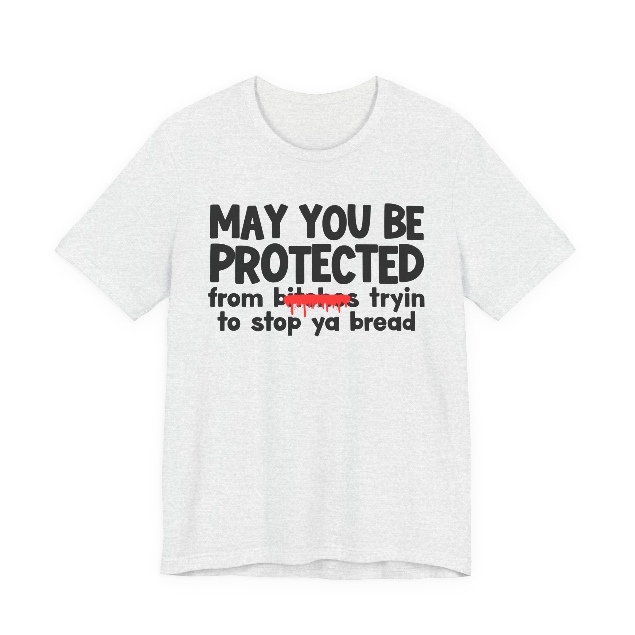May You Be Protected From Bitches Tryin To Stop Ya Bread — Funny Protection Statement T-Shirt