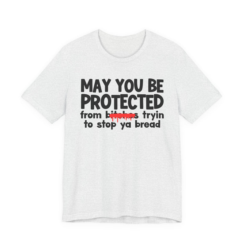 May You Be Protected From Bitches Tryin To Stop Ya Bread — Funny Protection Statement T-Shirt