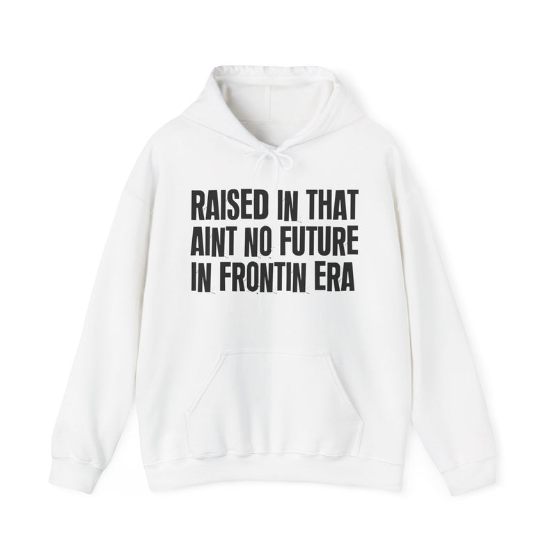 RAISED IN THAT AIN'T NO FUTURE IN FRONTIN ERA — Hoodie back view: RAISED IN THAT AINT NO FUTURE IN FRONTIN ERA. Street Talk Designs old school statement apparel.