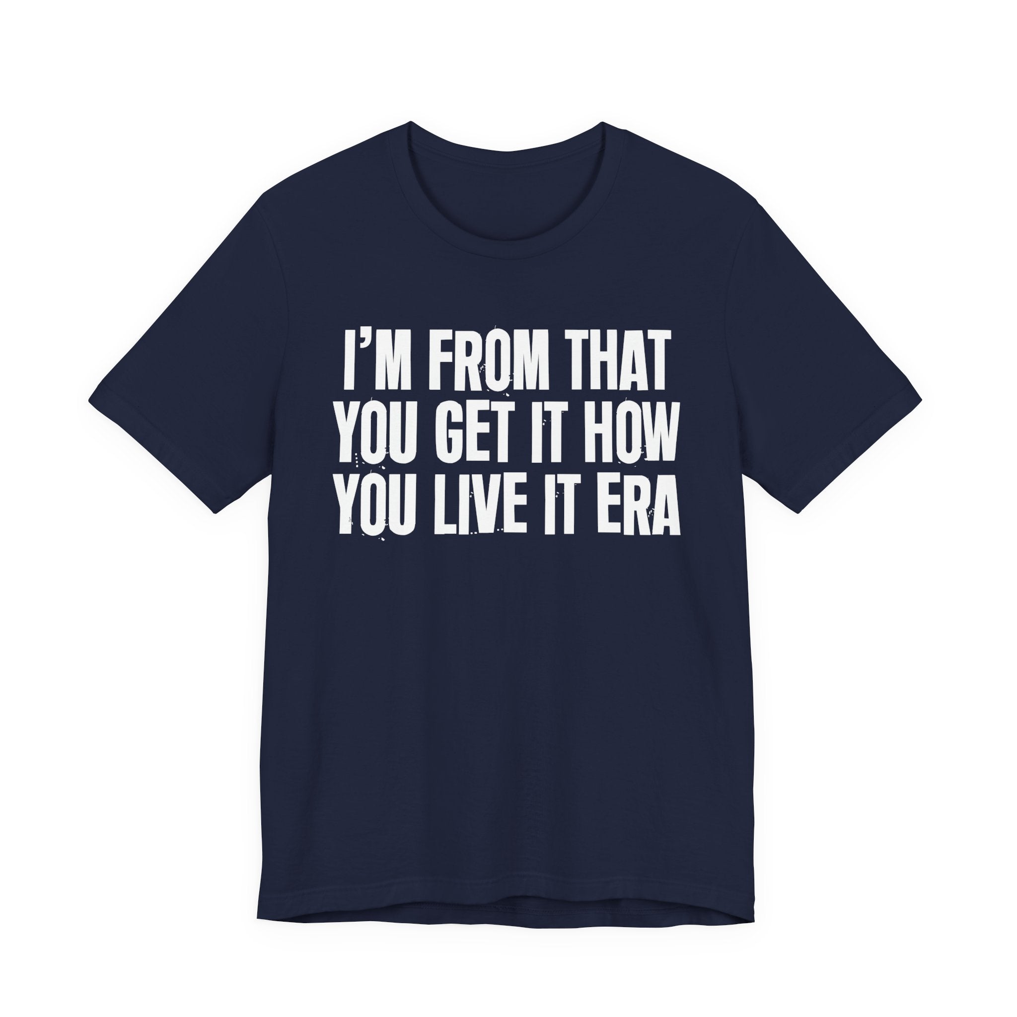 I'm From That You Get It How You Live It Era - Funny Growing Up Tee