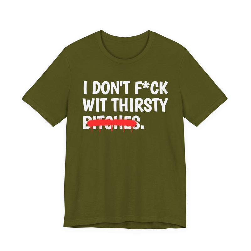 Gold t-shirt with white bold lettering reading I DON'T F*CK WIT THIRSTY BITCHES, crossed by a red dripping strikethrough, front flat-lay view.