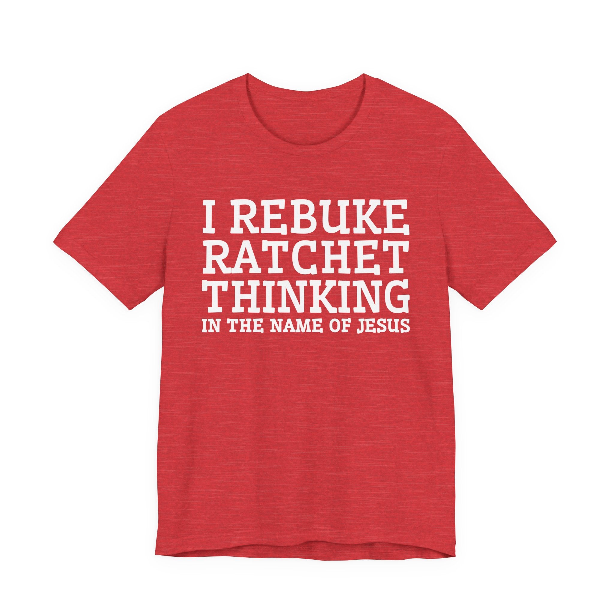 I Rebuke Ratchet Thinking In The Name Of Jesus - Tshirt