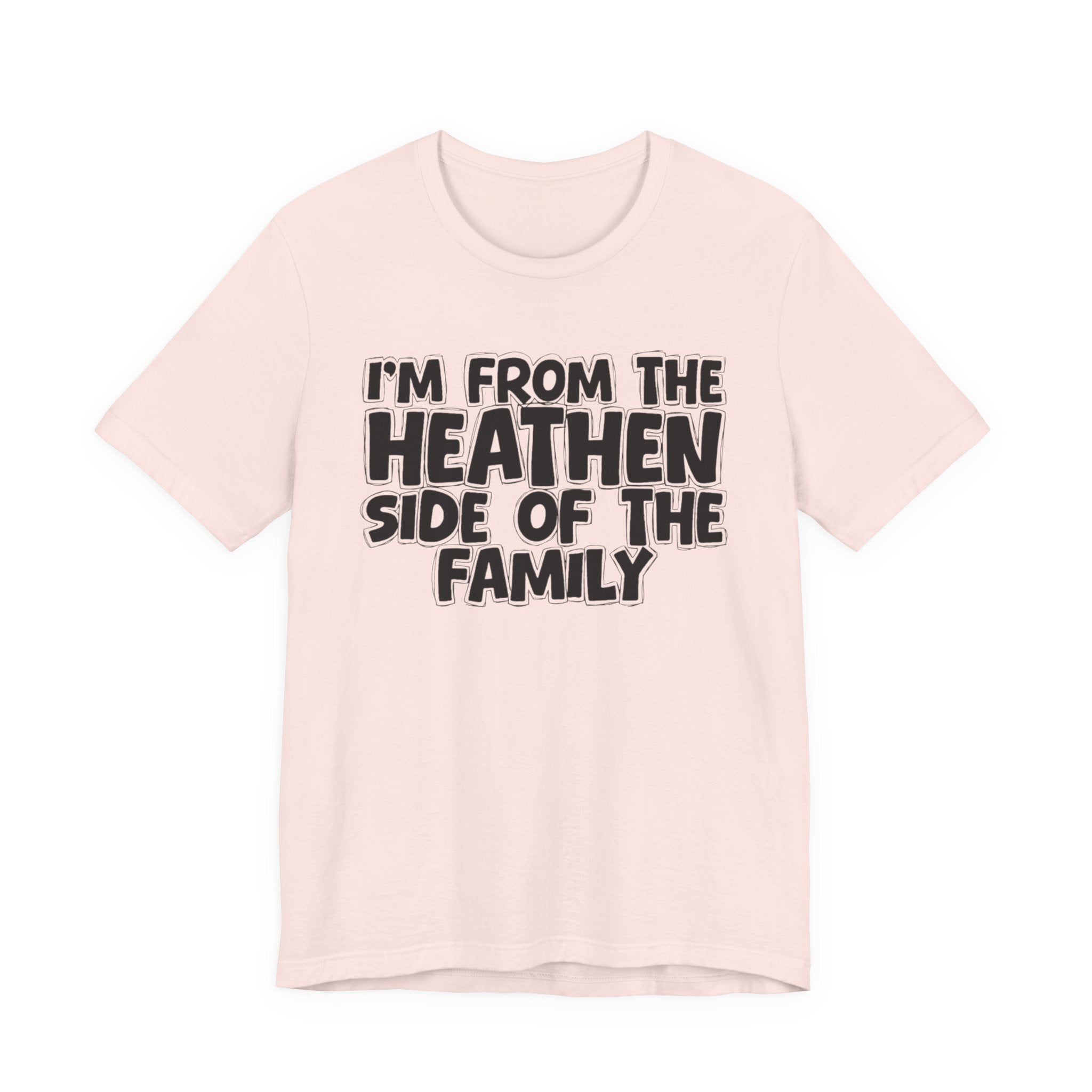 I'm From the Heathen Side of the Family - Funny Family Statement Tee