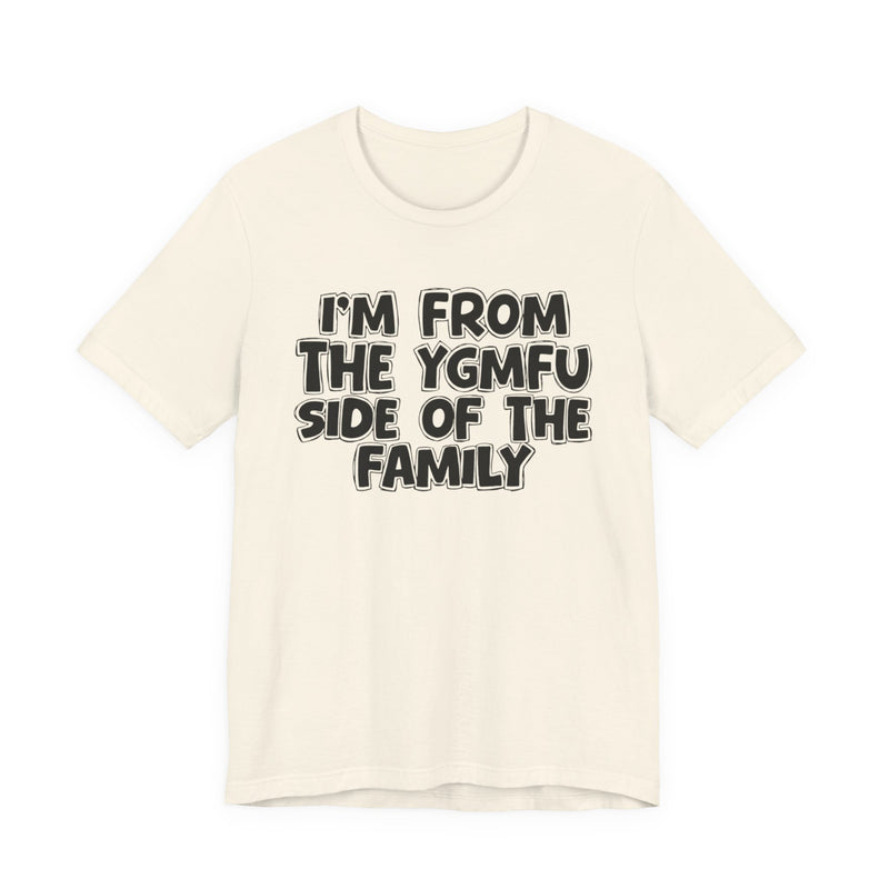 I'm From The YGMFU Side of the Family - T-Shirt