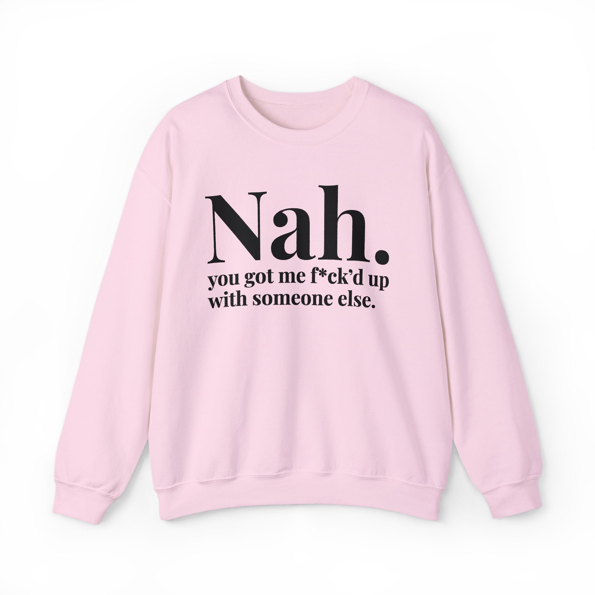 Nah You Got Me Fuck'd Up With Someone Else —  Sweatshirt