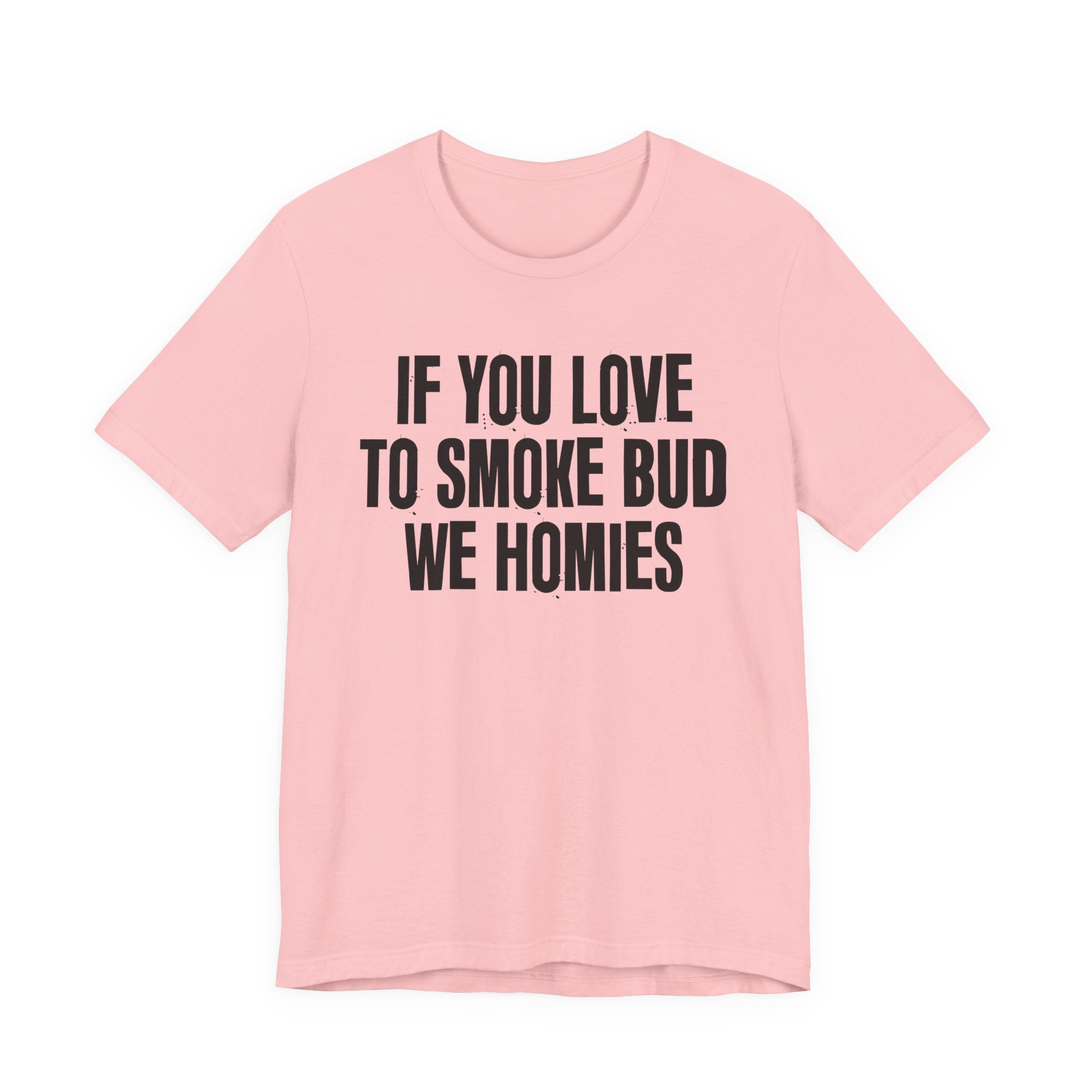 If You Love To Smoke Bud We Homies — Funny Cannabis Lovers Tee Shirt