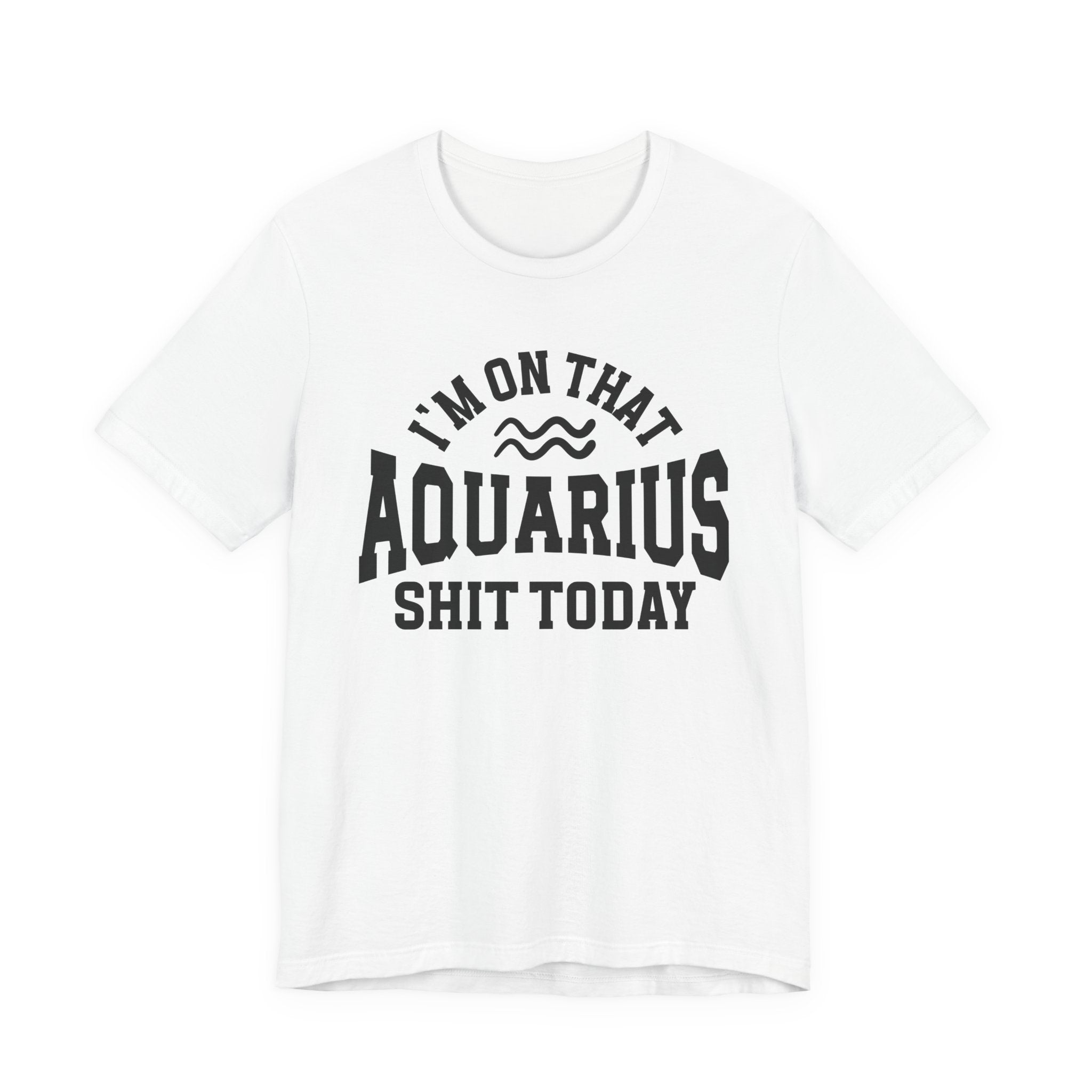 I'm On That Aquarius Shit Today T-shirt