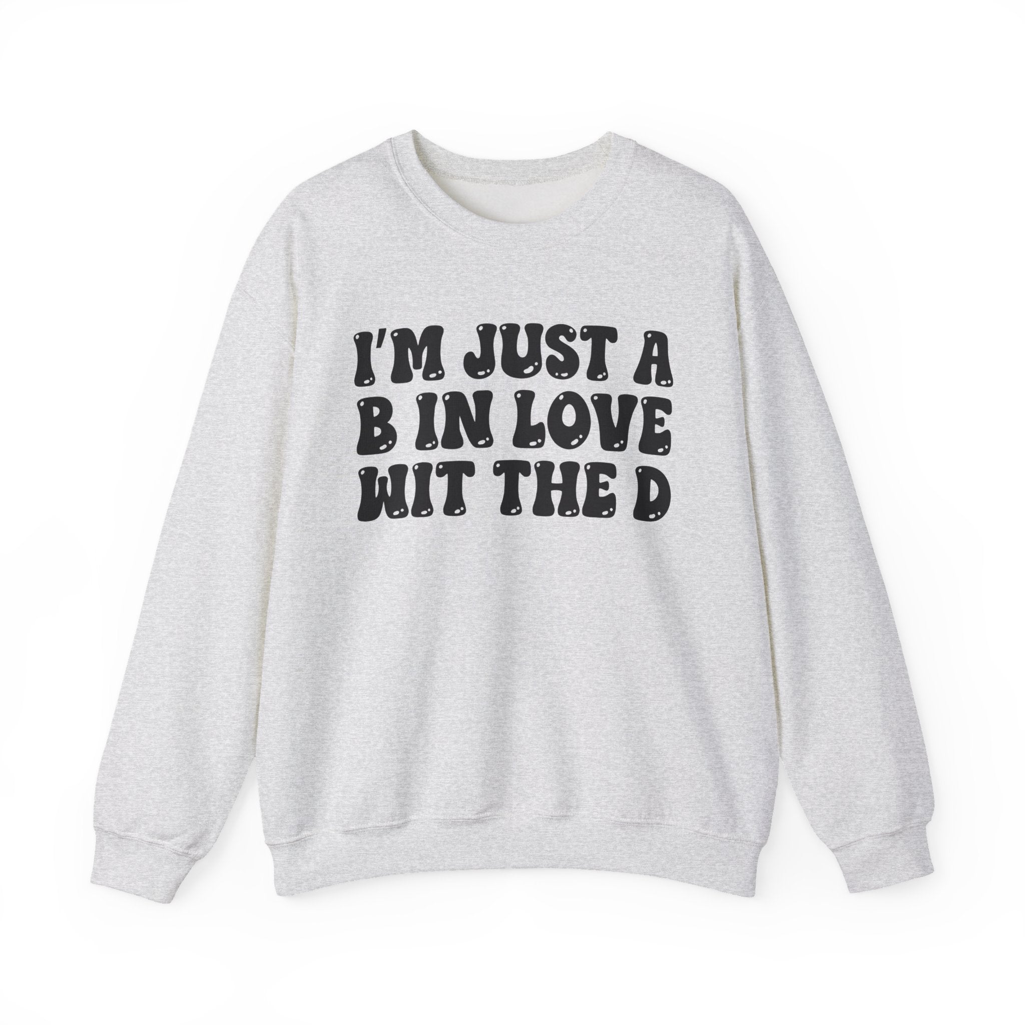 I'm Just A B In Love Wit The D – Funny Sarcastic Graphic Sweatshirt
