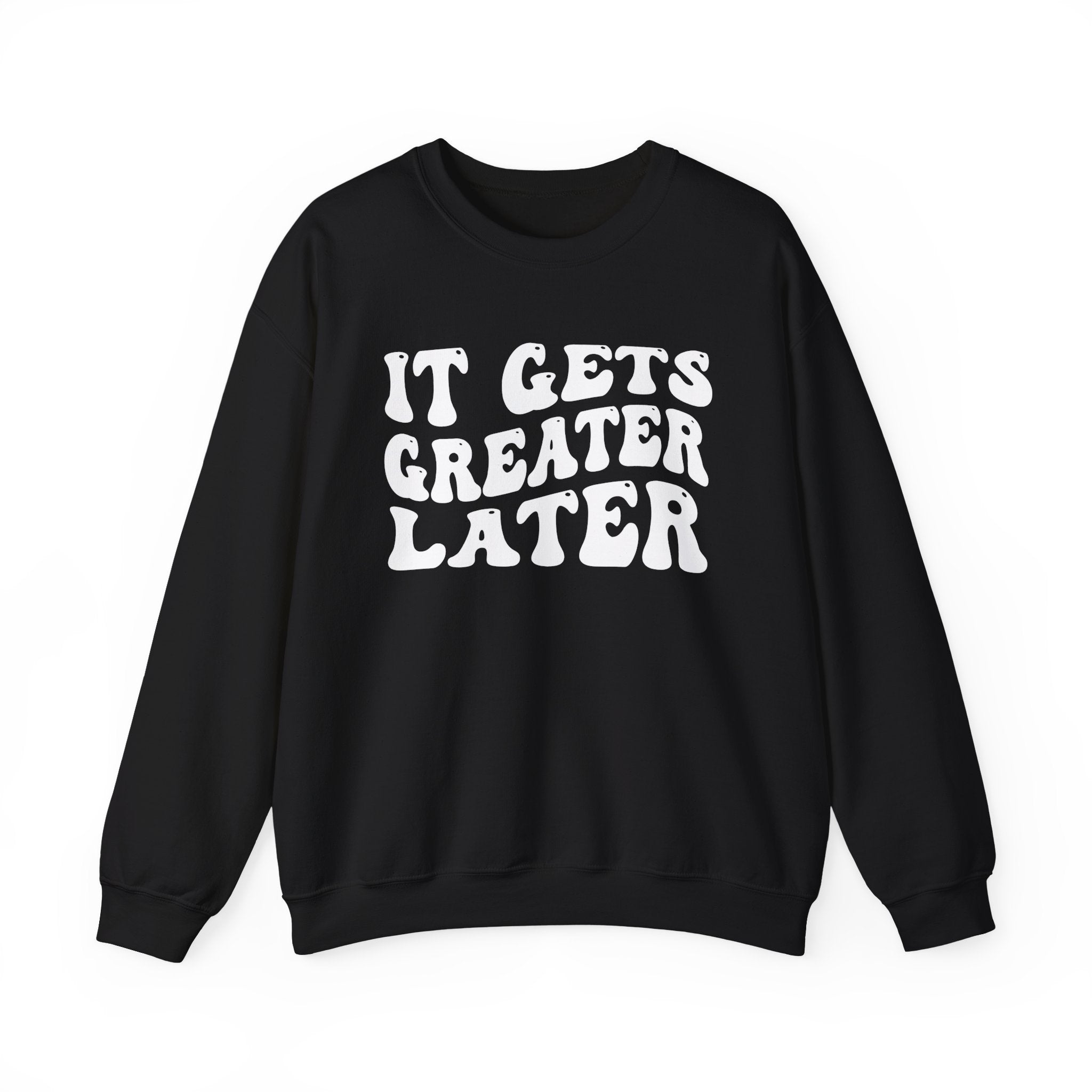 It Gets  Greater Later Sweatshirt