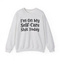 I'm On My Self Care Shit Today - Sweatshirt