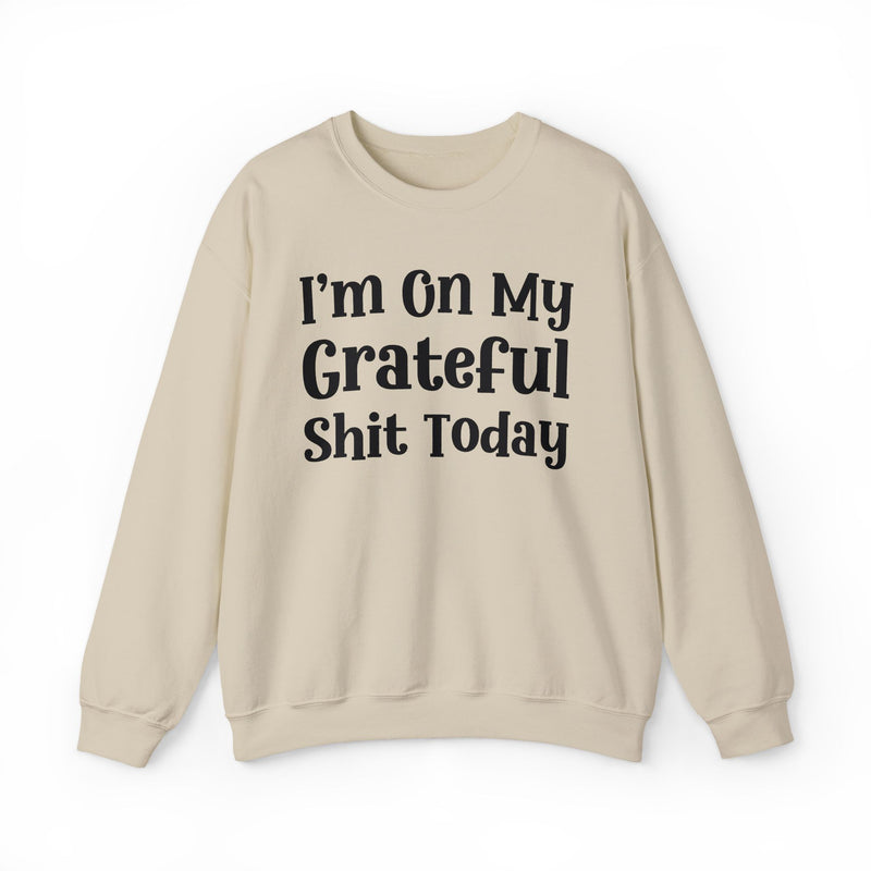 I'm On My Grateful Shit Today —  Sweatshirt