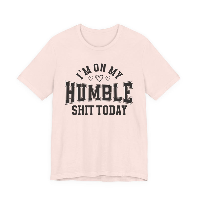 I'm On My Humble Shit Today — T-Shirt