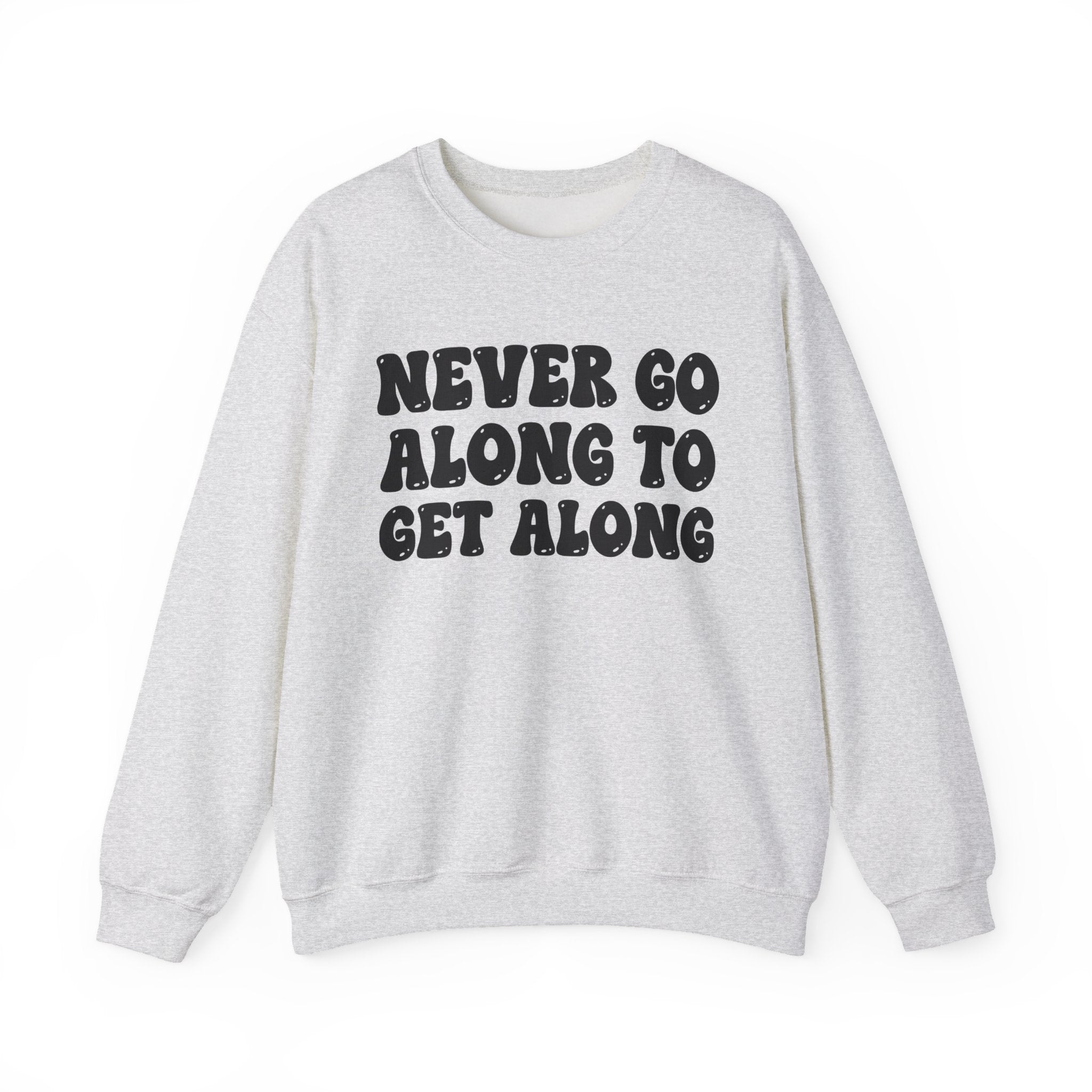 Never Go Along To Get Along – Funny Sarcastic Graphic Sweatshirt