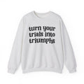 Turn Your Trials Into Triumphs - Inspirational Sweatshirt
