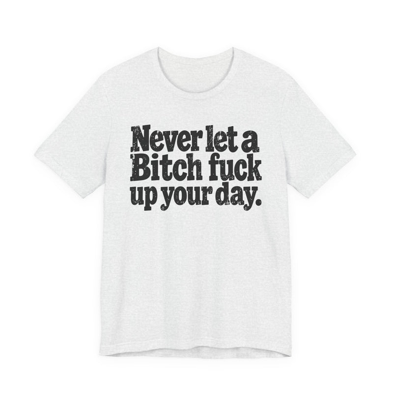 Never Let a Bitch Fuck Up Your Day －Street Motivational T-Shirt