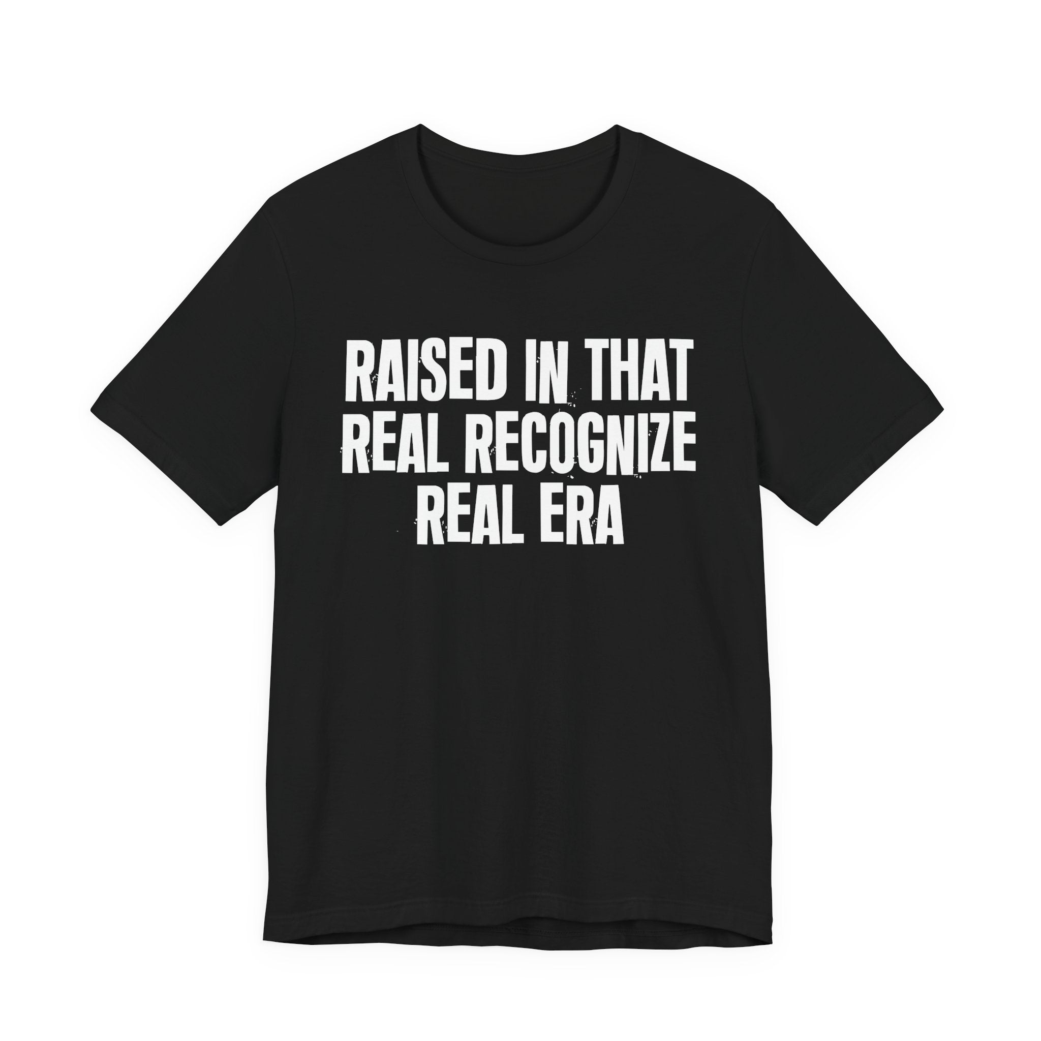 Raised In That Real Recognize Real Era - Funny Back In The Day Statement Tee Shirt