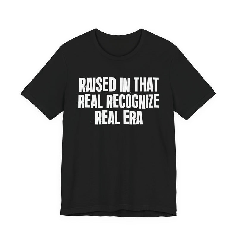 Raised In That Real Recognize Real Era — Funny Back In The Day Statement T-Shirt