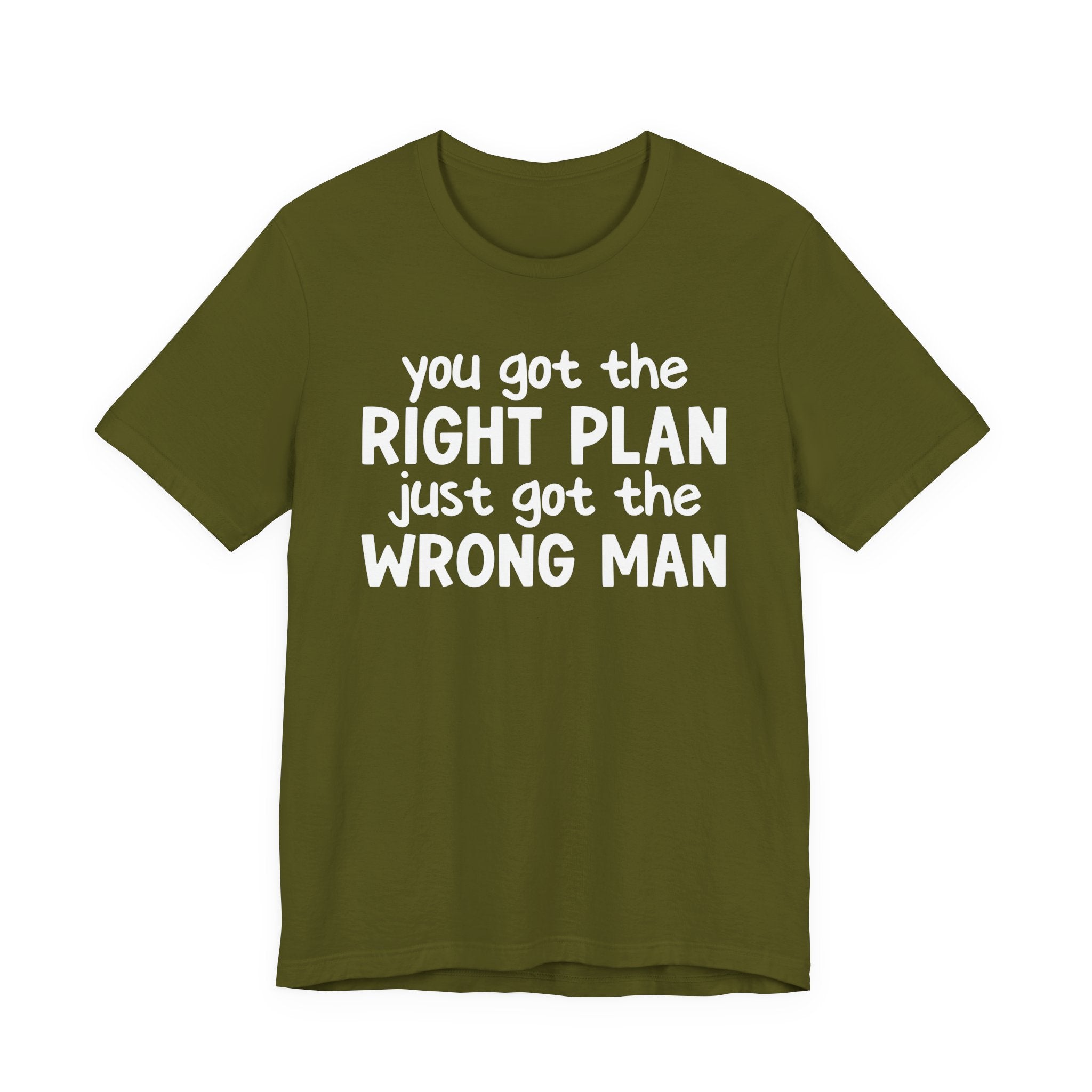 You Got The Right Plan Just Got The Wrong Man - Tee Shirt