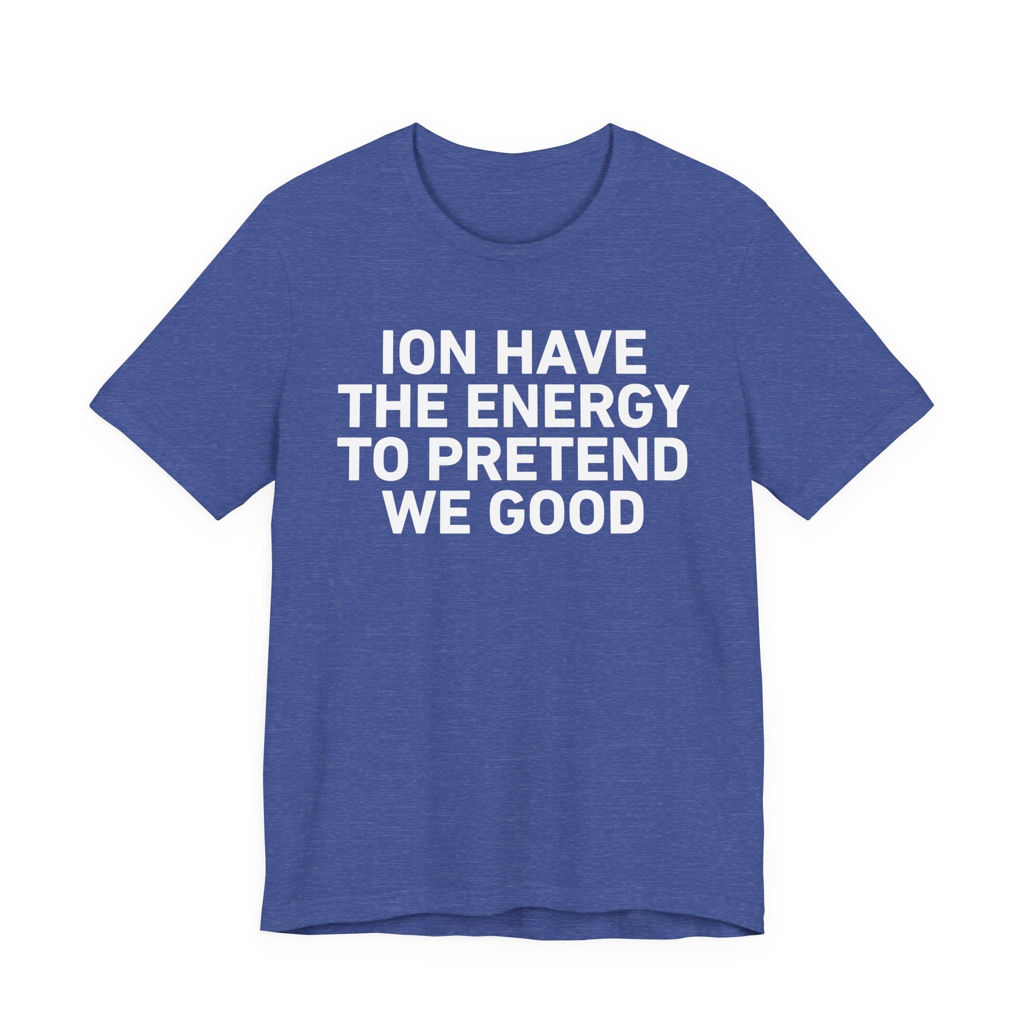I Don’t Have the Energy to Pretend We Good - Funny Energy Statement T-Shirt