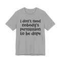 I Don't Need Nobody's Permission To Be Dope T-shirt.