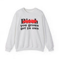 Bitch You Grown Get Ya Own - Sassy Adult Humor Sweatshirt