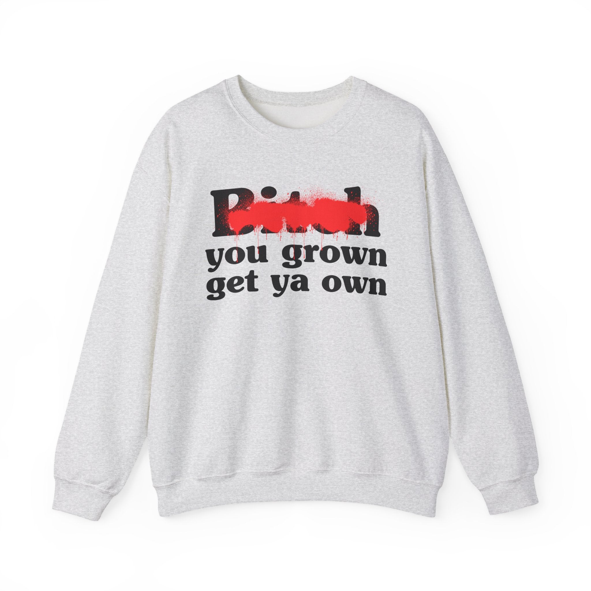 Bitch You Grown Get Ya Own - Sassy Adult Humor Sweatshirt