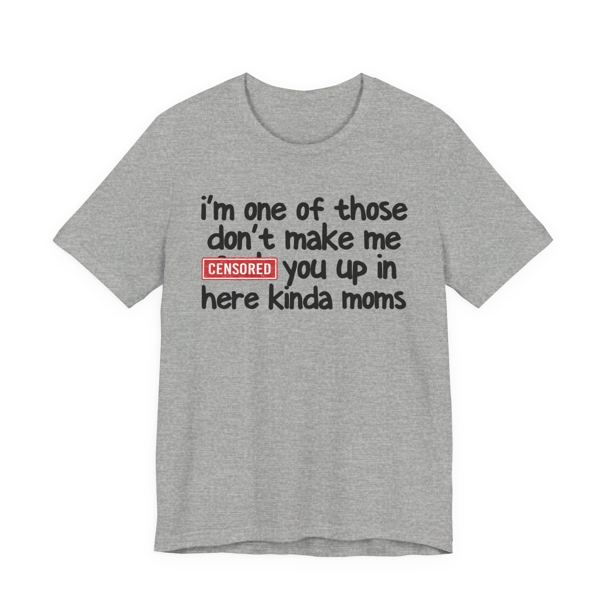 I'm One Of Those Don't Make Me Censored [Fuck] You Up In Here Kinda Moms - Tee Shirt