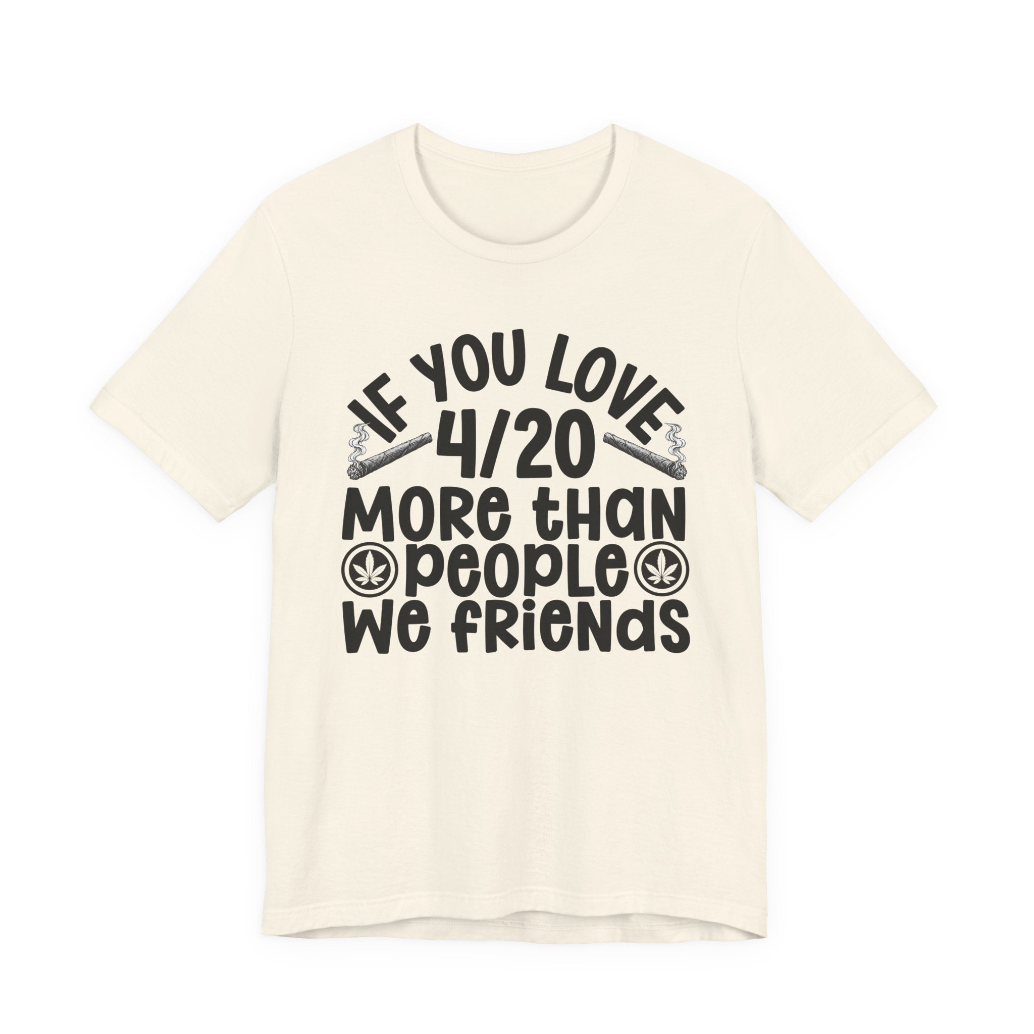 If You Love 4/20 More Than People We Friends — Cannabis Lovers T-shirt