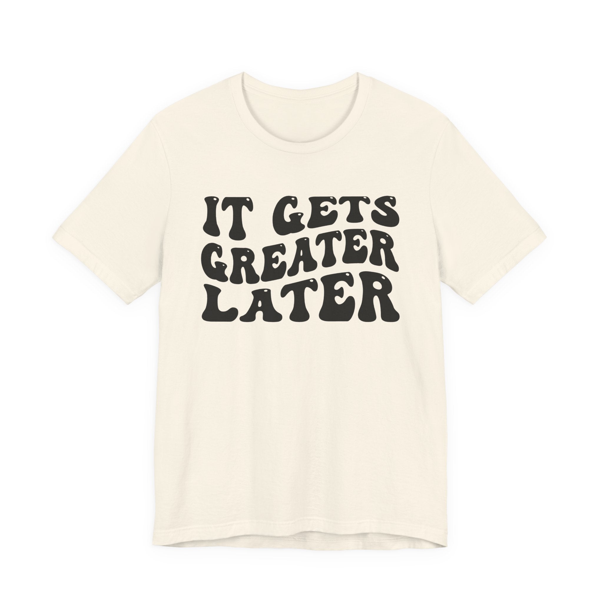 It gets Greater Later T-Shirt