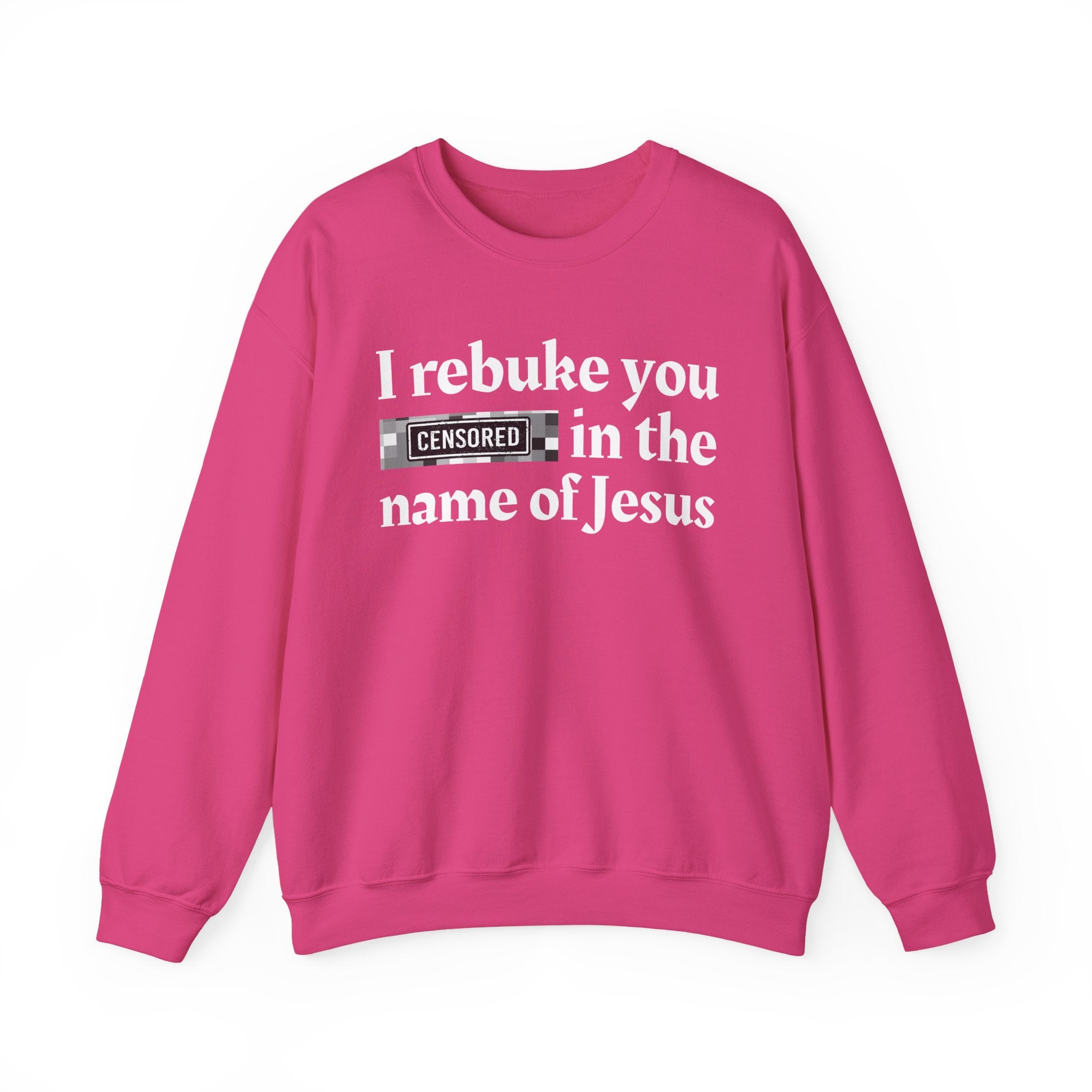 I rebuke you CENSORED [Bitches] in the name of Jesus - Provocative Christian Sweatshirt