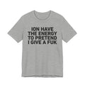 I Don’t Have the Energy to Pretend I Give A Fuk - Funny Energy Statement T-Shirt