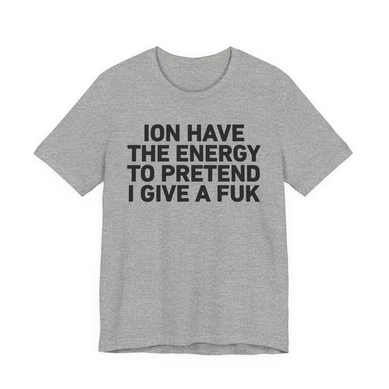 I Don’t Have the Energy to Pretend I Give A Fuk - Funny Energy Statement T-Shirt