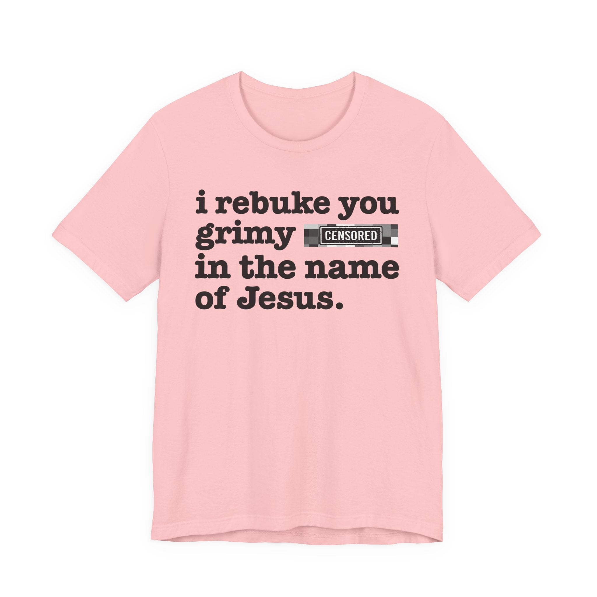 I rebuke you Grimy Bitches in the name of Jesus — Provocative Christian Faith T-Shirt