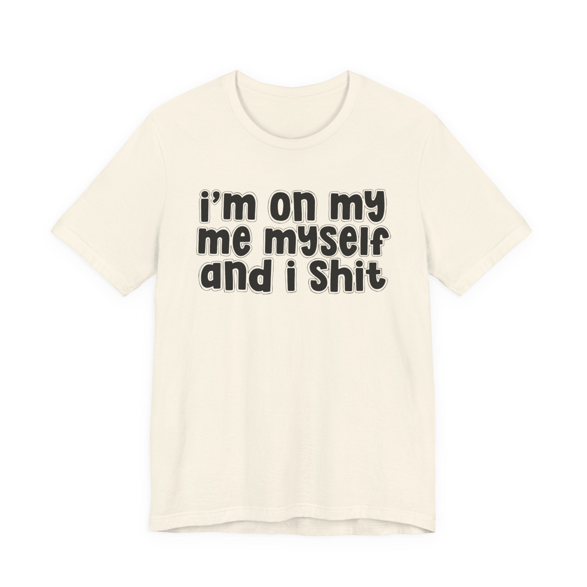 i'm on my me myself and i shit - Funny Declaration T-Shirt