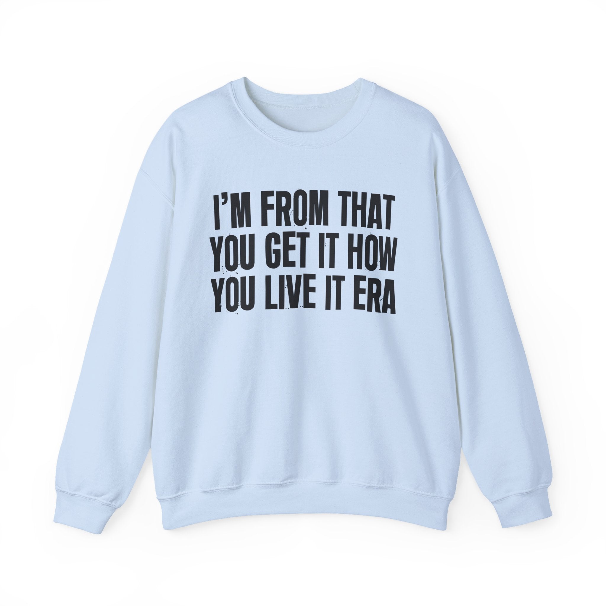 I'm From That You Get It How You Live It Era - Funny Growing Up Sweatshirt