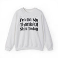 I'm On My Thankful Shit Today -  Sweatshirt